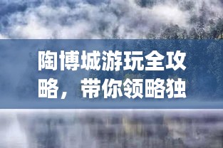 陶博城游玩全攻略，帶你領(lǐng)略獨特魅力！