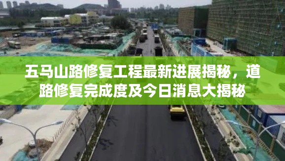 五馬山路修復(fù)工程最新進展揭秘，道路修復(fù)完成度及今日消息大揭秘
