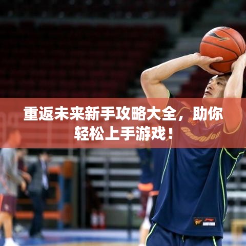 重返未來(lái)新手攻略大全，助你輕松上手游戲！