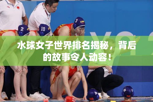 水球女子世界排名揭秘，背后的故事令人動容！