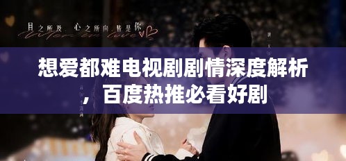 想愛都難電視劇劇情深度解析，百度熱推必看好劇