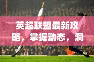 英超聯(lián)盟最新攻略，掌握動態(tài)，洞悉賽場風(fēng)云