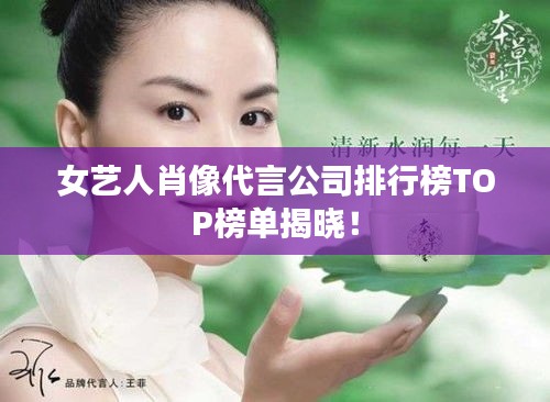 女藝人肖像代言公司排行榜TOP榜單揭曉！