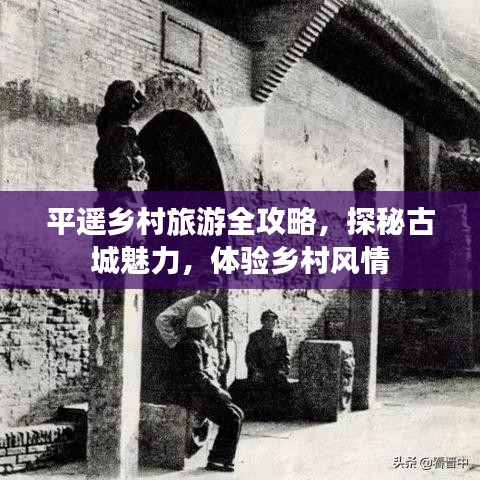 平遙鄉(xiāng)村旅游全攻略，探秘古城魅力，體驗(yàn)鄉(xiāng)村風(fēng)情