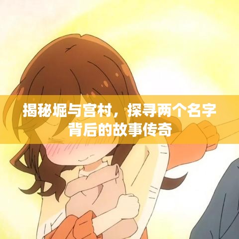 揭秘堀與宮村，探尋兩個(gè)名字背后的故事傳奇