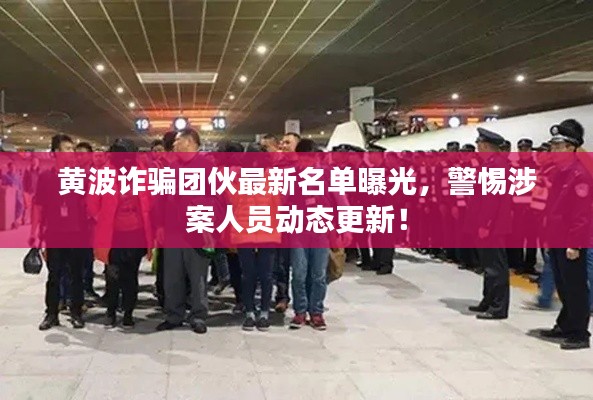 黃波詐騙團(tuán)伙最新名單曝光，警惕涉案人員動(dòng)態(tài)更新！