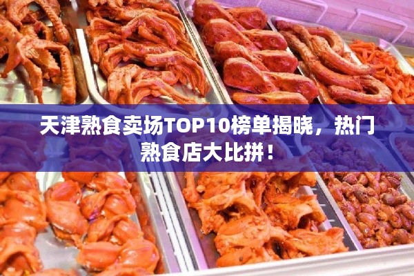 天津熟食賣場TOP10榜單揭曉，熱門熟食店大比拼！