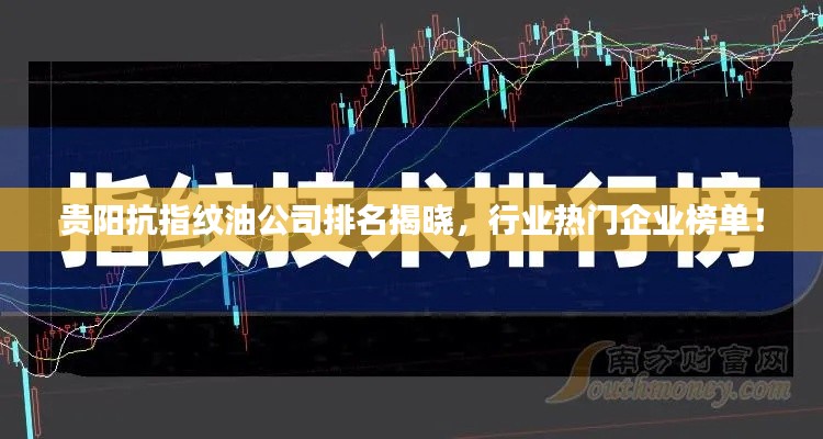 貴陽(yáng)抗指紋油公司排名揭曉，行業(yè)熱門企業(yè)榜單！