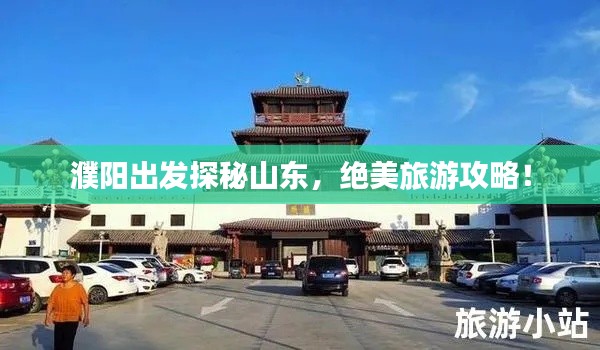 濮陽出發(fā)探秘山東，絕美旅游攻略！