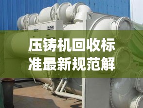 壓鑄機回收標準最新規(guī)范解讀，專業(yè)、環(huán)保、高效回收！