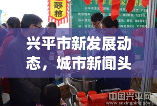 興平市新發(fā)展動(dòng)態(tài)，城市新聞?lì)^條揭秘獨(dú)家報(bào)道