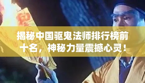 揭秘中國(guó)驅(qū)鬼法師排行榜前十名，神秘力量震撼心靈！