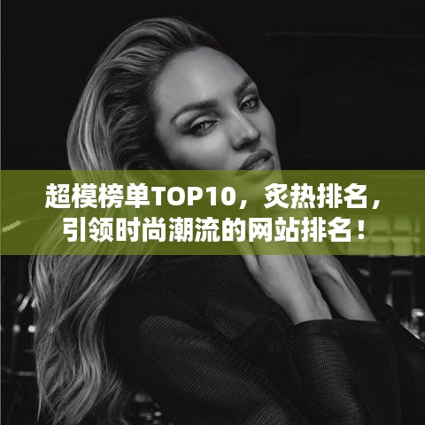 超模榜單TOP10，炙熱排名，引領(lǐng)時(shí)尚潮流的網(wǎng)站排名！