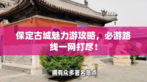 保定古城魅力游攻略，必游路線一網(wǎng)打盡！