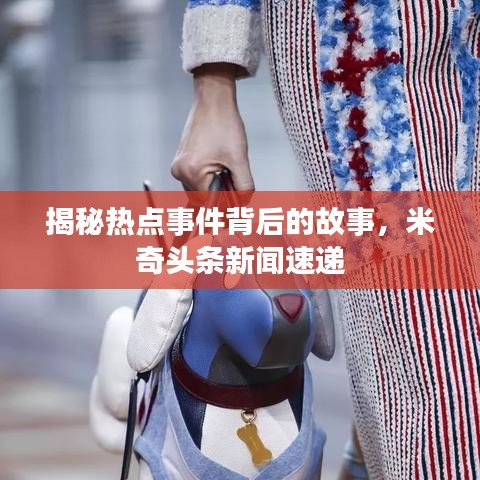 揭秘?zé)狳c(diǎn)事件背后的故事，米奇頭條新聞速遞