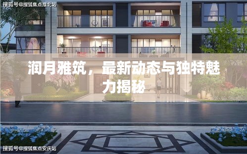 潤(rùn)月雅筑，最新動(dòng)態(tài)與獨(dú)特魅力揭秘