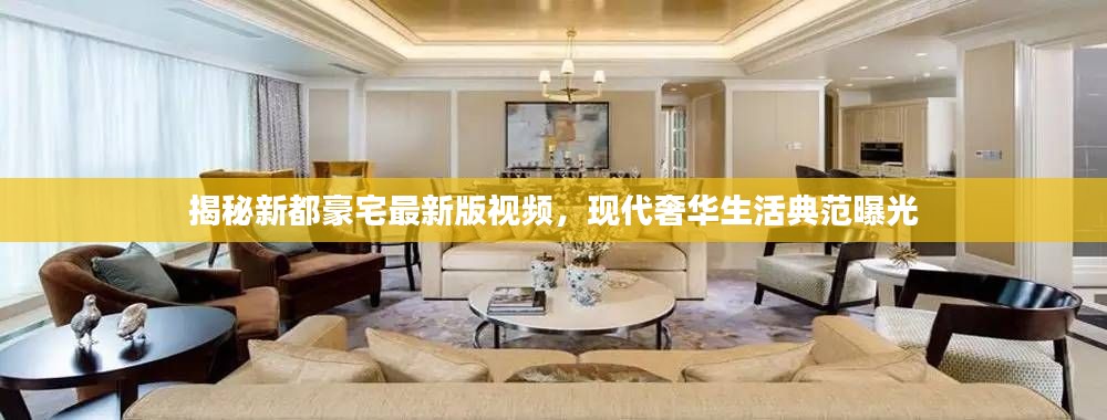 揭秘新都豪宅最新版視頻，現(xiàn)代奢華生活典范曝光