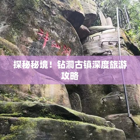 探秘秘境！鉆洞古鎮(zhèn)深度旅游攻略
