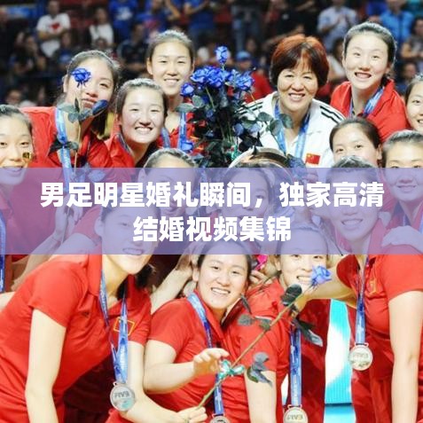 男足明星婚禮瞬間，獨(dú)家高清結(jié)婚視頻集錦