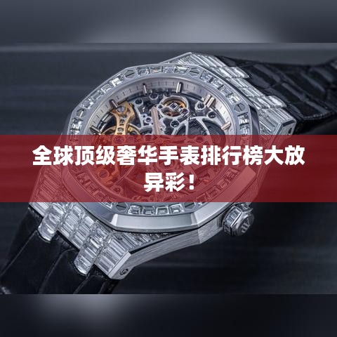 全球頂級奢華手表排行榜大放異彩！