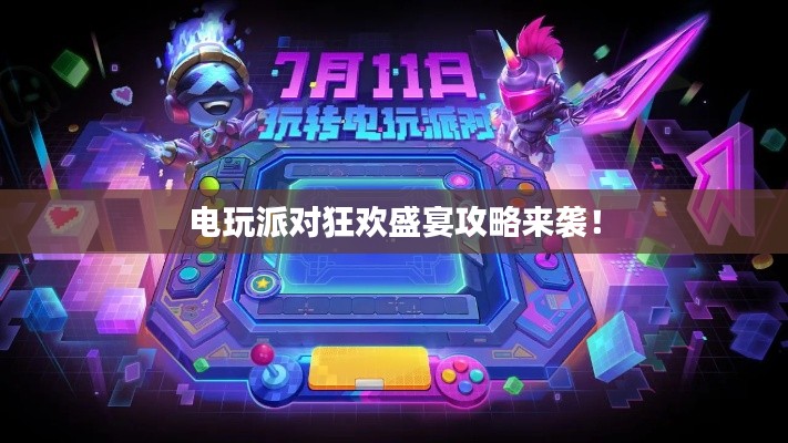 電玩派對狂歡盛宴攻略來襲!