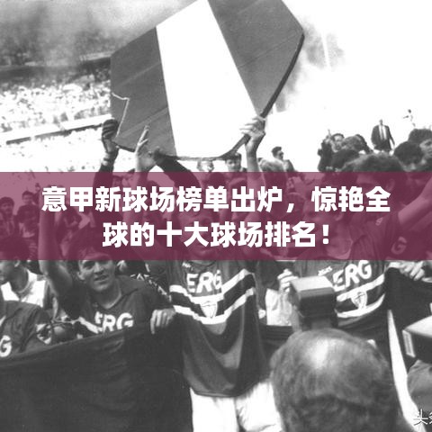 意甲新球場榜單出爐，驚艷全球的十大球場排名！