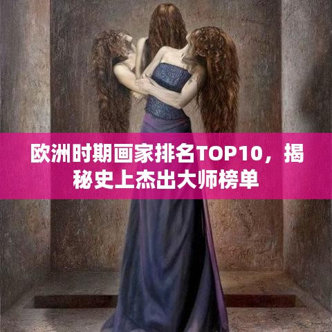 歐洲時期畫家排名TOP10，揭秘史上杰出大師榜單