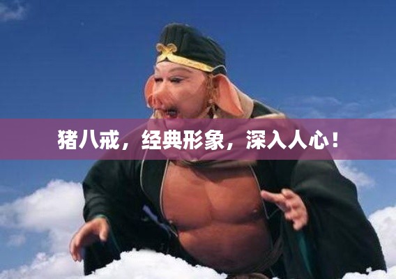 豬八戒，經(jīng)典形象，深入人心！