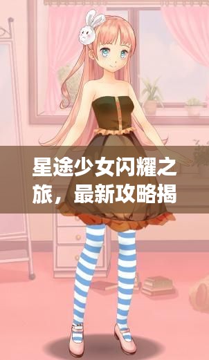 星途少女閃耀之旅，最新攻略揭秘！