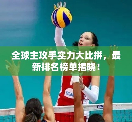 全球主攻手實(shí)力大比拼，最新排名榜單揭曉！