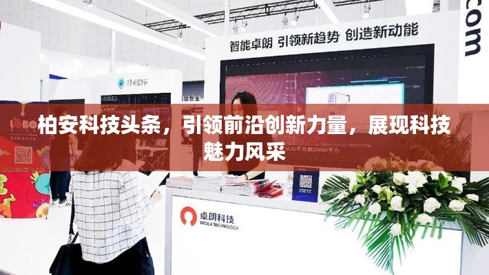 柏安科技頭條，引領(lǐng)前沿創(chuàng)新力量，展現(xiàn)科技魅力風(fēng)采