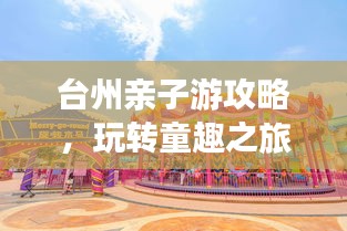 臺(tái)州親子游攻略，玩轉(zhuǎn)童趣之旅！