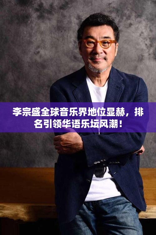 李宗盛全球音樂(lè)界地位顯赫，排名引領(lǐng)華語(yǔ)樂(lè)壇風(fēng)潮！