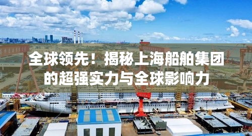 全球領(lǐng)先！揭秘上海船舶集團(tuán)的超強(qiáng)實(shí)力與全球影響力