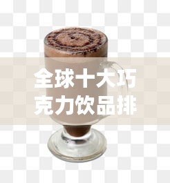 全球十大巧克力飲品排行榜，甜蜜誘惑不容錯過！