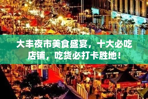 大豐夜市美食盛宴，十大必吃店鋪，吃貨必打卡勝地！