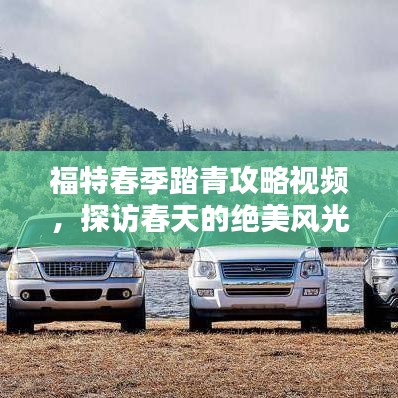 福特春季踏青攻略視頻，探訪春天的絕美風(fēng)光