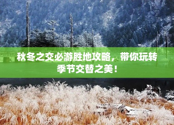 秋冬之交必游勝地攻略，帶你玩轉(zhuǎn)季節(jié)交替之美！