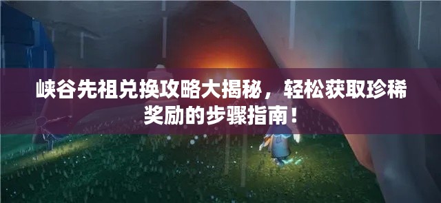 峽谷先祖兌換攻略大揭秘，輕松獲取珍稀獎(jiǎng)勵(lì)的步驟指南！