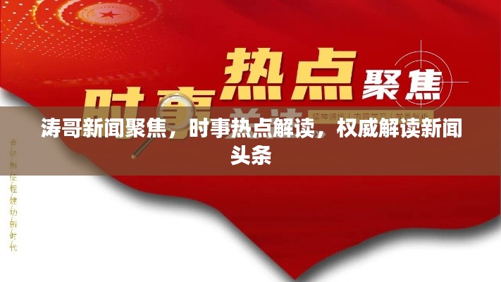濤哥新聞聚焦，時(shí)事熱點(diǎn)解讀，權(quán)威解讀新聞?lì)^條