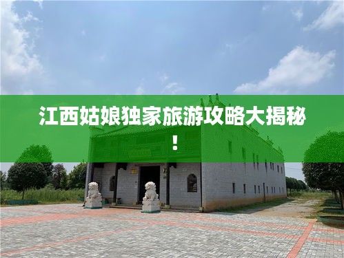 江西姑娘獨(dú)家旅游攻略大揭秘！