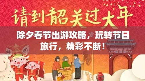 除夕春節(jié)出游攻略，玩轉(zhuǎn)節(jié)日旅行，精彩不斷！