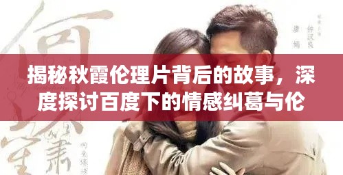 揭秘秋霞倫理片背后的故事，深度探討百度下的情感糾葛與倫理挑戰(zhàn)