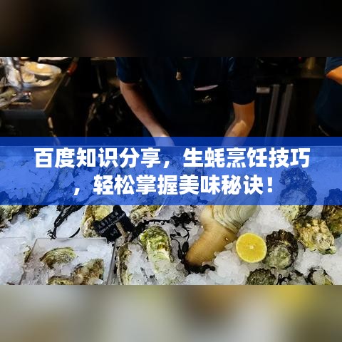 百度知識(shí)分享，生蠔烹飪技巧，輕松掌握美味秘訣！
