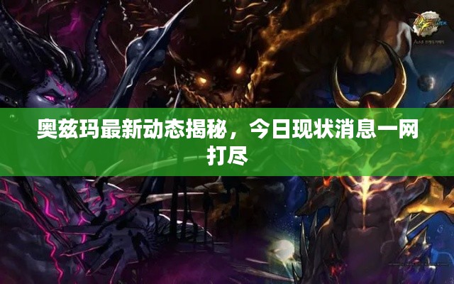 奧茲瑪最新動(dòng)態(tài)揭秘，今日現(xiàn)狀消息一網(wǎng)打盡