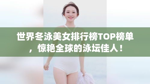 世界冬泳美女排行榜TOP榜單，驚艷全球的泳壇佳人！