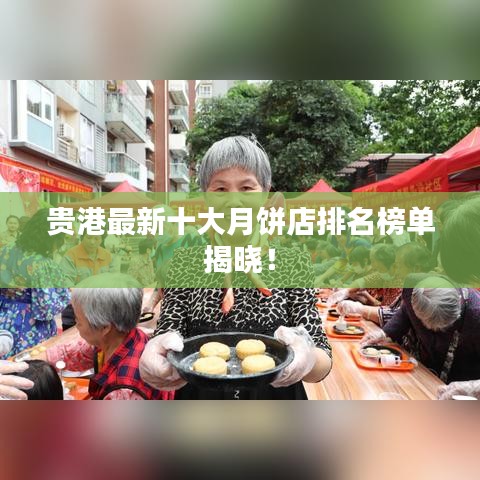 貴港最新十大月餅店排名榜單揭曉！