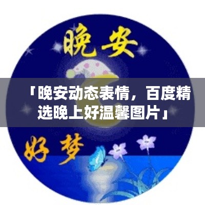 「晚安動態(tài)表情，百度精選晚上好溫馨圖片」