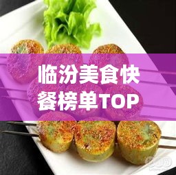 臨汾美食快餐榜單TOP10，味蕾盛宴，不容錯過！