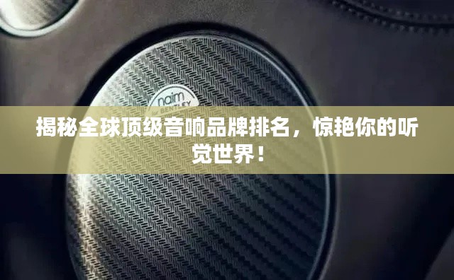 揭秘全球頂級(jí)音響品牌排名，驚艷你的聽覺世界！